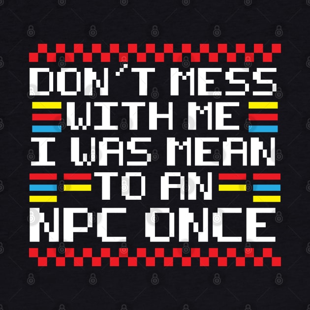 I Was Mean To An NPC Once Funny Video Game Saying by TeeShirt_Expressive